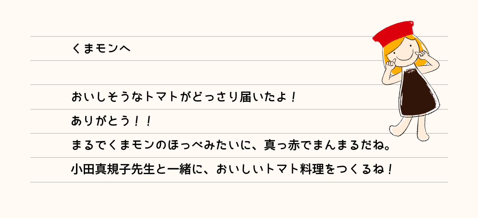 くまモンへ おいしそうなトマトがどっさり届いたよ！ありがとう！！まるでくまモンのほっぺみたいに、真っ赤でまんまるだね。小田真規子先生と一緒に、おいしいトマト料理をつくるね！