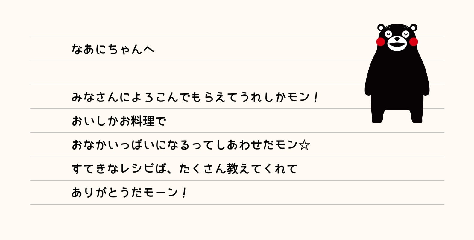 なあにちゃんへ みなさんによろこんでもらえてうれしかモン！おいしかお料理でおなかいっぱいになるってしあわせだモン☆すてきなレシピば、たくさん教えてくれてありがとうだモーン！