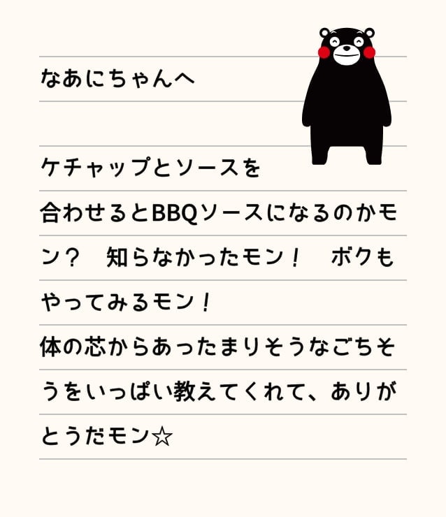 なあにちゃんへ ケチャップとソースを合わせるとBBQソースになるのかモン？知らなかったモン！ボクもやってみるモン！体の芯からあったまりそうなごちそうをいっぱい教えてくれて、ありがとうだモン☆