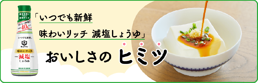 「いつでも新鮮味わいリッチ減塩しょうゆ」おいしさのヒミツ