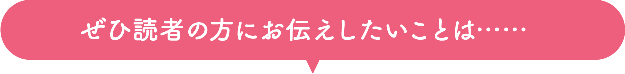 その他、ぜひ読者の方にお伝えしたいことは……