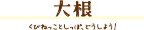 大根 くびねっことしっぽ、どうしよう！