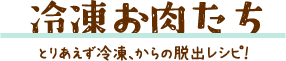 冷凍お肉たち とりあえず冷凍、からの脱出レシピ！