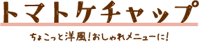 トマトケチャップ ちょこっと洋風！おしゃれメニューに！