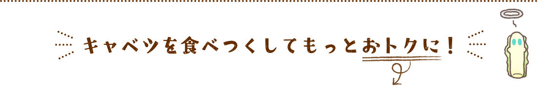 キャベツを食べつくしてもっとおトクに！​