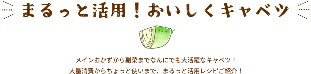 まるっと活用！おいしくキャベツ メインおかずから副菜までなんにでも大活躍なキャベツ！大量消費からちょっと使いまで、まるっと活用レシピご紹介！