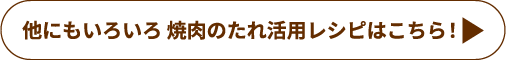 他にもいろいろ 焼肉のたれ活用レシピはこちら！