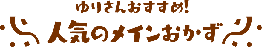 ゆりさんおすすめ！人気のメインおかず