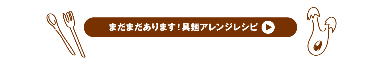 まだまだあります！具麺アレンジレシピ