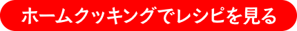 ホームクッキングでレシピを見る