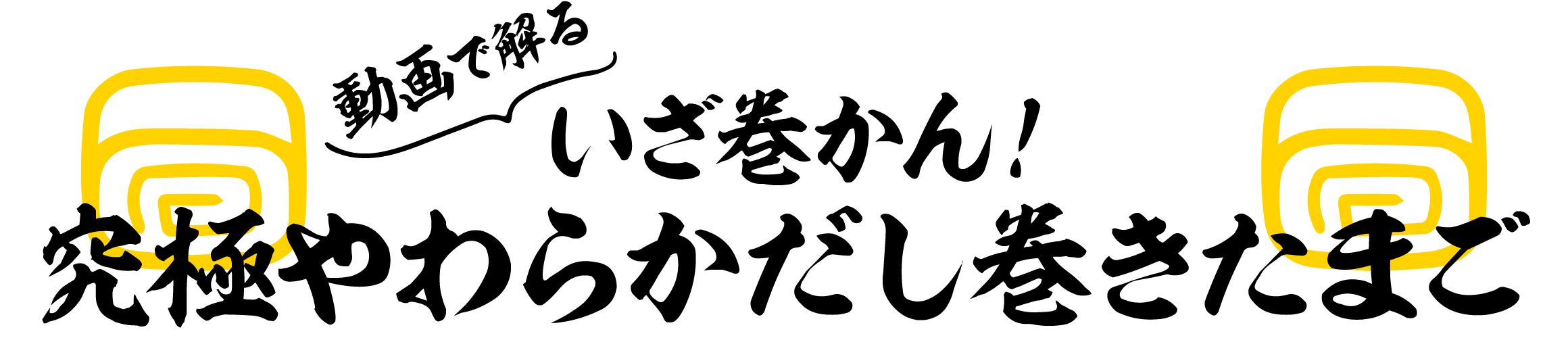 動画で解る いざ巻かん！究極やわらかだし巻きたまご