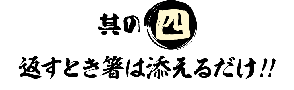 其の四 返すとき箸は添えるだけ！！