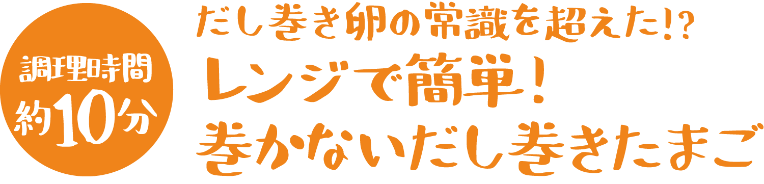 調理時間10分 だし巻き卵の常識を超えた!?レンジで簡単!巻かないだし巻きたまご