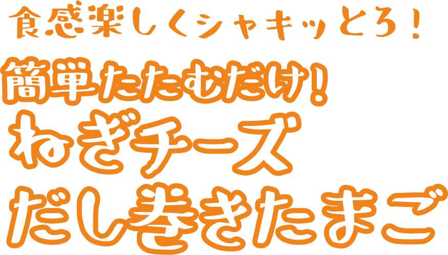 食感楽しくシャッキッとろ！簡単たたむだけ！ねぎチーズだし巻きたまご