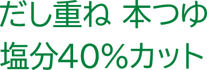 だし重ね　本つゆ　塩分40％カット