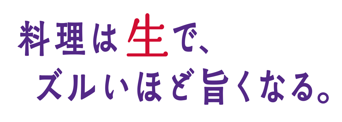 料理は生で、ズルいほど旨くなる。