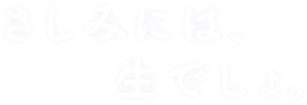 さしみには、生でしょ。