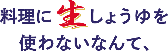 料理に生しょうゆを使わないなんて、