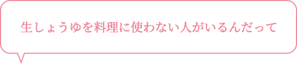生しょうゆを料理に使わない人がいるんだって
