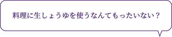 料理に生しょうゆを使うなんてもったいない？