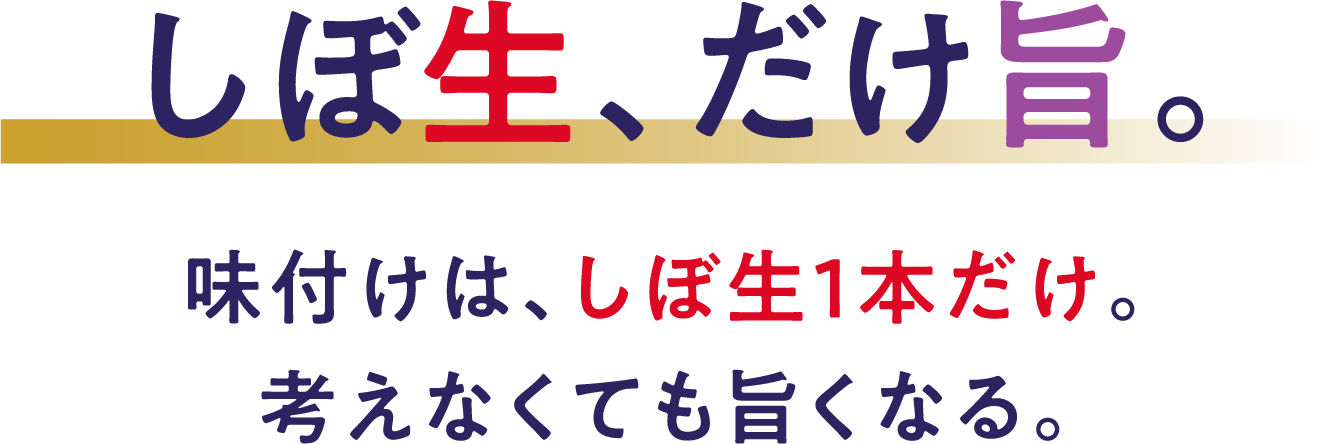 しぼ生、だけ旨。味付けは、しぼ生1本だけ。考えなくても旨くなる。