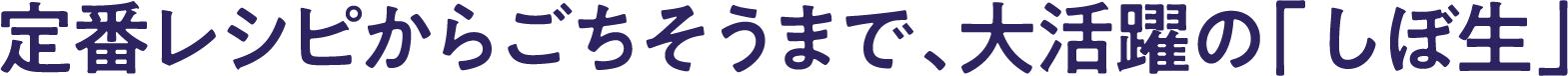 定番レシピからごちそうまで、大活躍の「しぼ生」