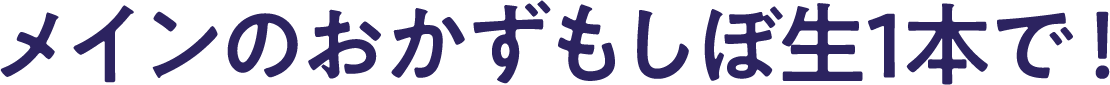 メインのおかずもしぼ生1本で！