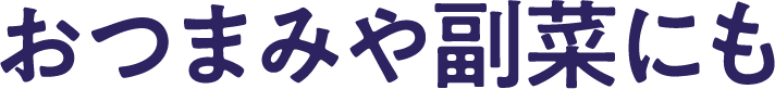 おつまみや副菜にも