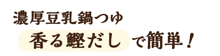 濃厚豆乳鍋つゆ 香る鰹だしで簡単!