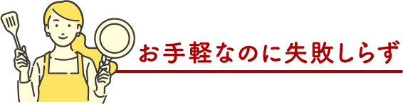 お手軽なのに失敗しらず