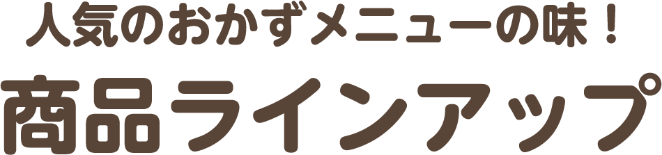 人気のおかずメニューの味！商品ラインアップ