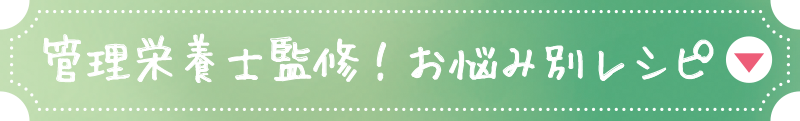 管理栄養士監修！お悩み別レシピ