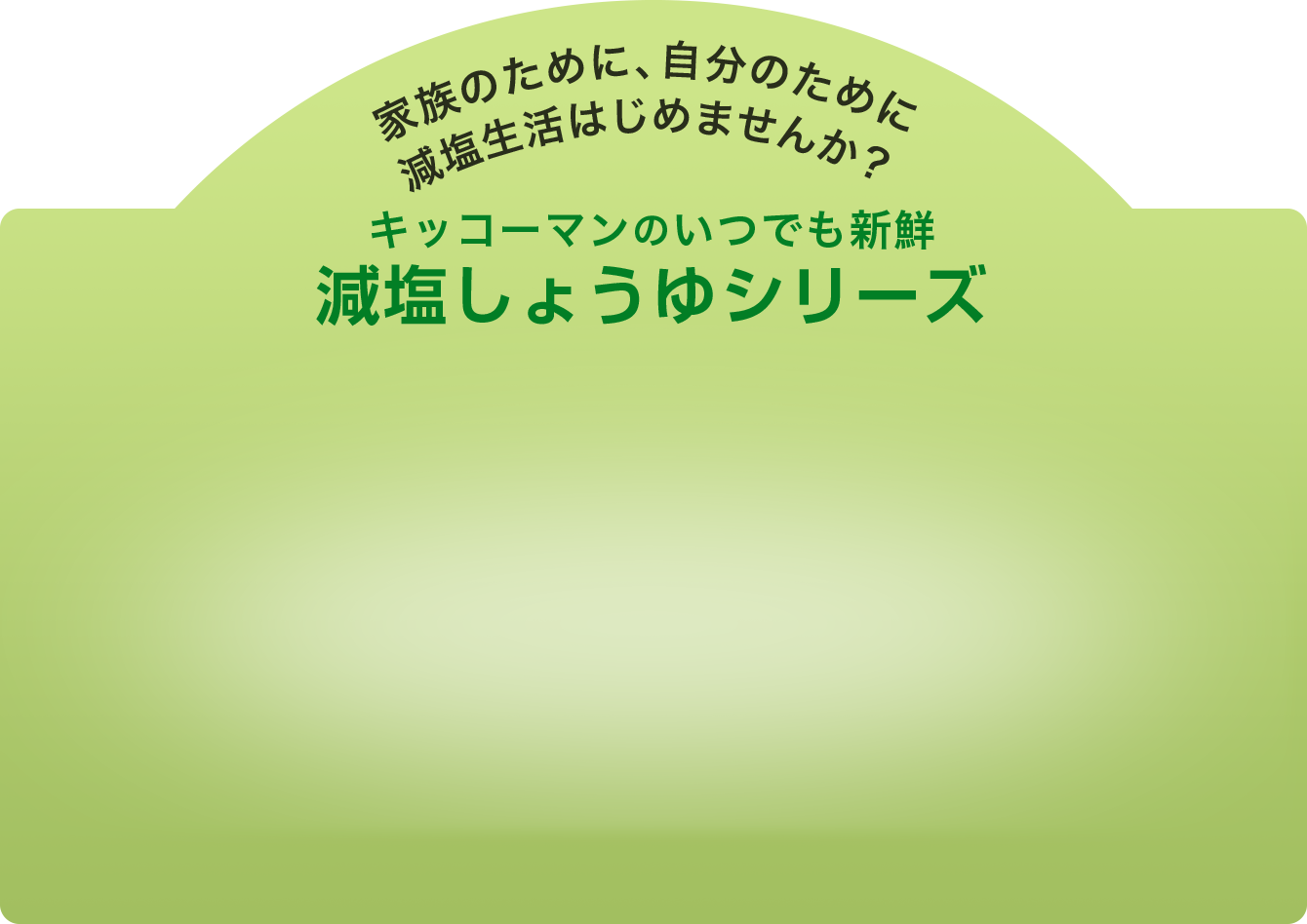 家族のために、自分のために減塩生活はじめませんか？キッコーマンのいつでも新鮮減塩しょうゆシリーズ