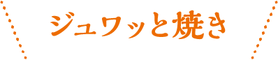 ジュワッと焼き