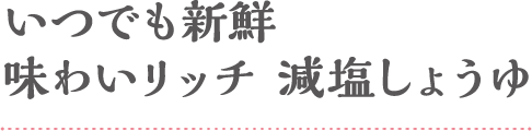 いつでも新鮮味わいリッチ 減塩しょうゆ