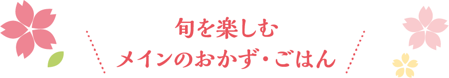 旬のおいしさを楽しむメインのおかず・ごはん