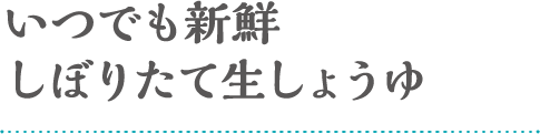 いつでも新鮮しぼりたて生しょうゆ