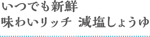 いつでも新鮮味わいリッチ 減塩しょうゆ