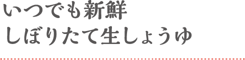 いつでも新鮮しぼりたて生しょうゆ