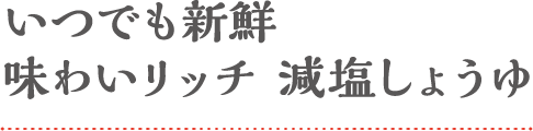 いつでも新鮮味わいリッチ 減塩しょうゆ