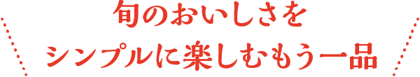 旬のおいしさをシンプルに楽しむもう一品