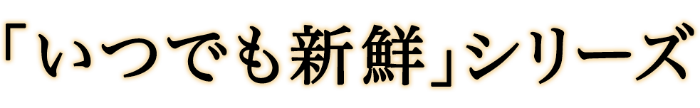 いつでも新鮮シリーズ