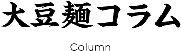 大豆麺コラム Column