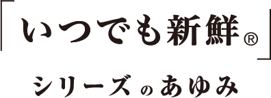 いつでも新鮮® シリーズ