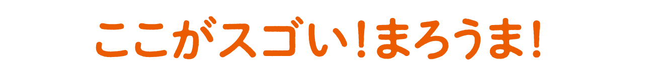 ここがすごい！まろうま！
