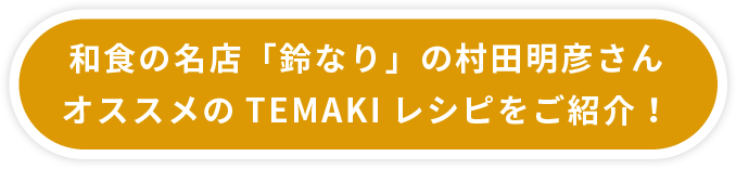 和食の名店「鈴なり」の村田明彦さんオススメのTEMAKIレシピをご紹介！