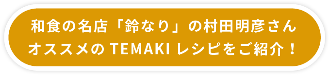 和食の名店「鈴なり」の村田明彦さんオススメのTEMAKIレシピをご紹介!