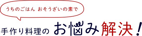 うちのごはん おそうざいの素で 手作り料理のお悩み解決