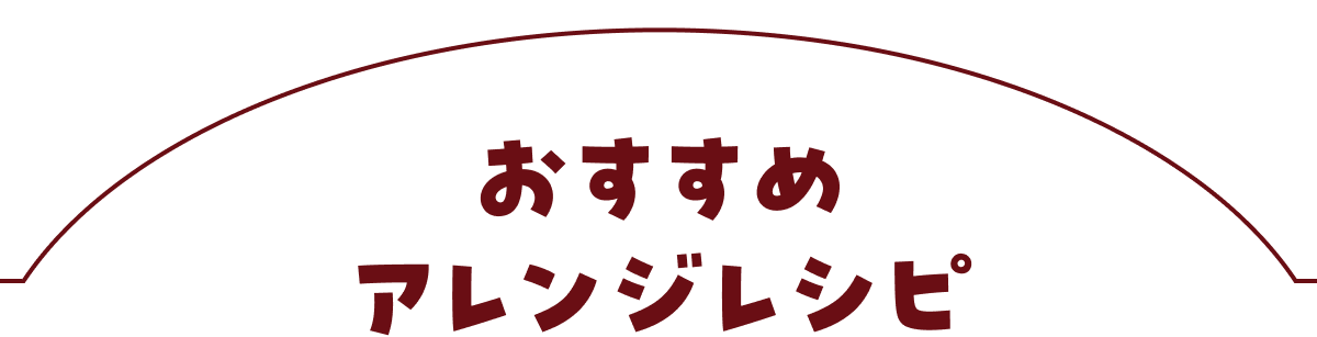 おすすめアレンジレシピ